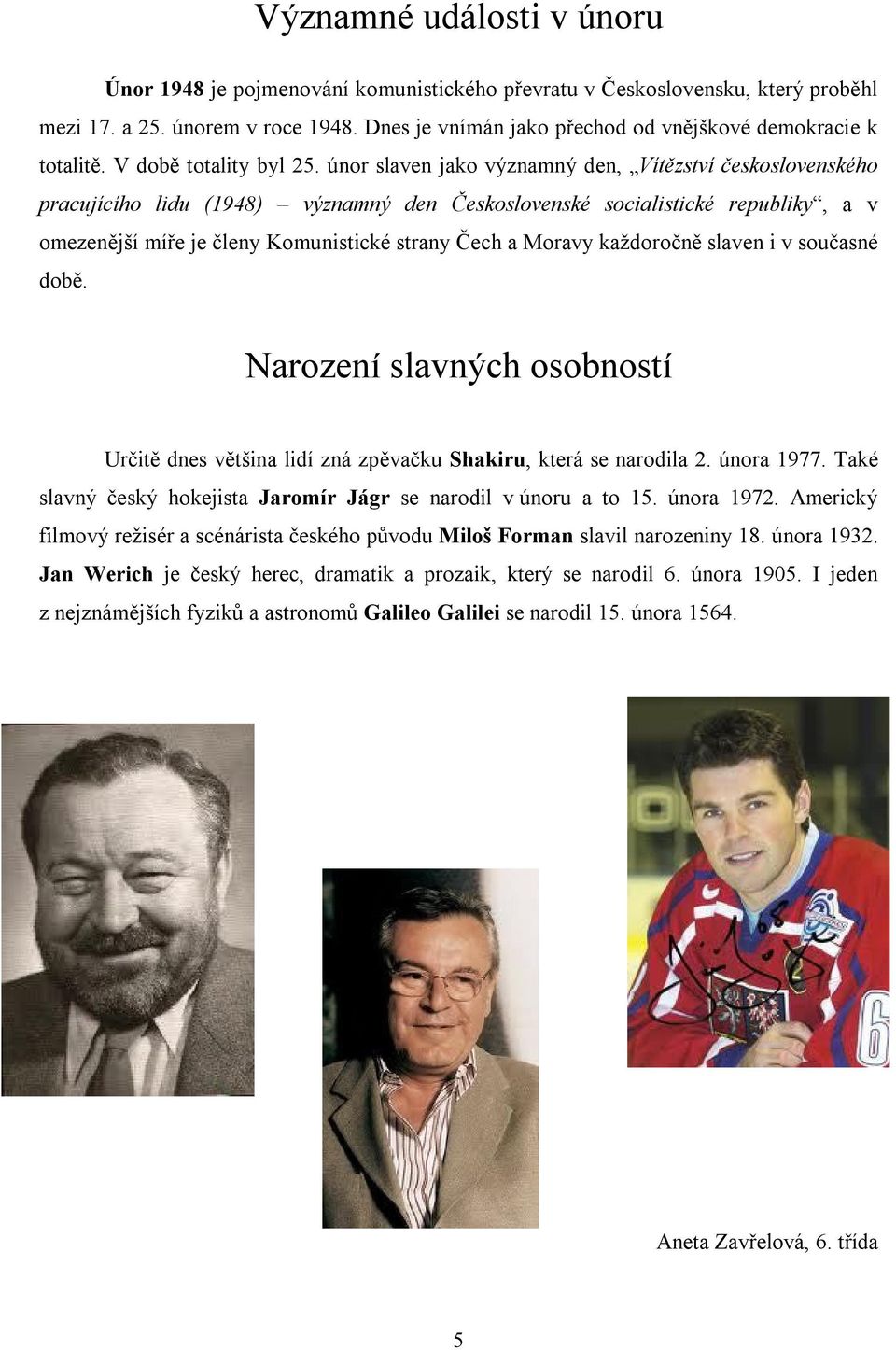 únor slaven jako významný den, Vítězství československého pracujícího lidu (1948) významný den Československé socialistické republiky, a v omezenější míře je členy Komunistické strany Čech a Moravy