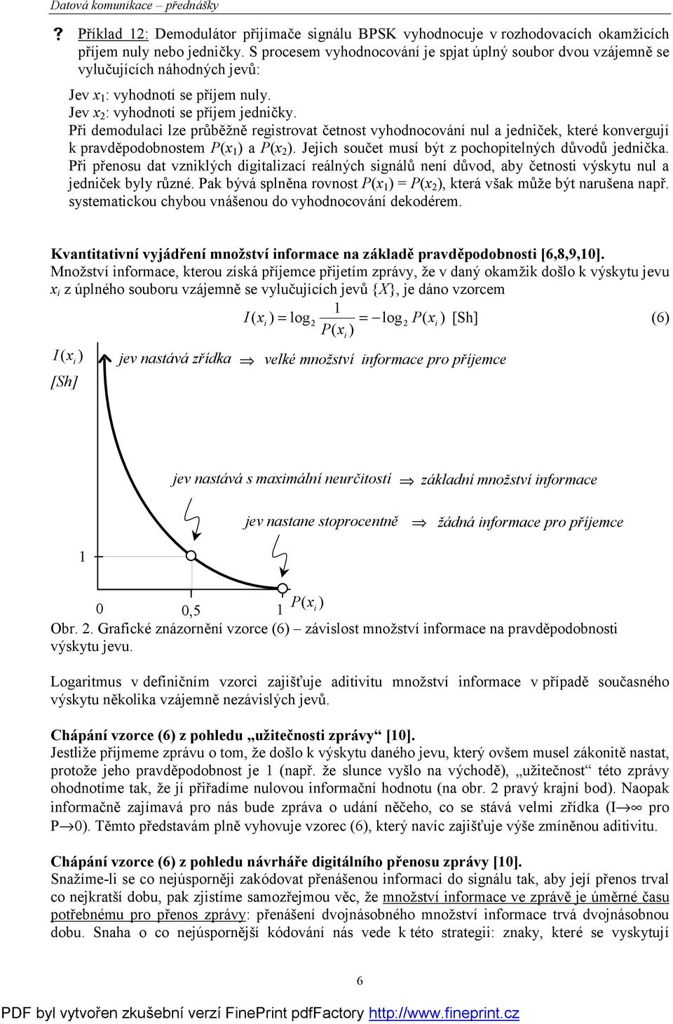 Při demodulaci lze průběžně registrovat četnost vyhodnocování nul a jedniček, které konvergují k pravdě podobnostem x ) a x ). Jejich součet musí být z pochopitelný ch důvodů jednička.