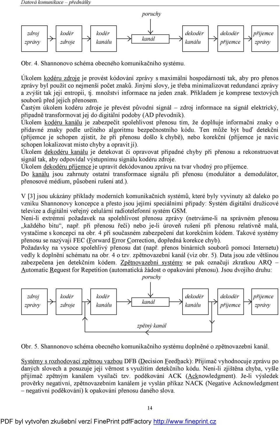 Jiný mi slovy, je třeba minimalizovat redundanci zprávy a zvýšit tak její entropii, tj. množství informace na jeden znak. Příkladem je komprese textový ch souborů před jejich přenosem.