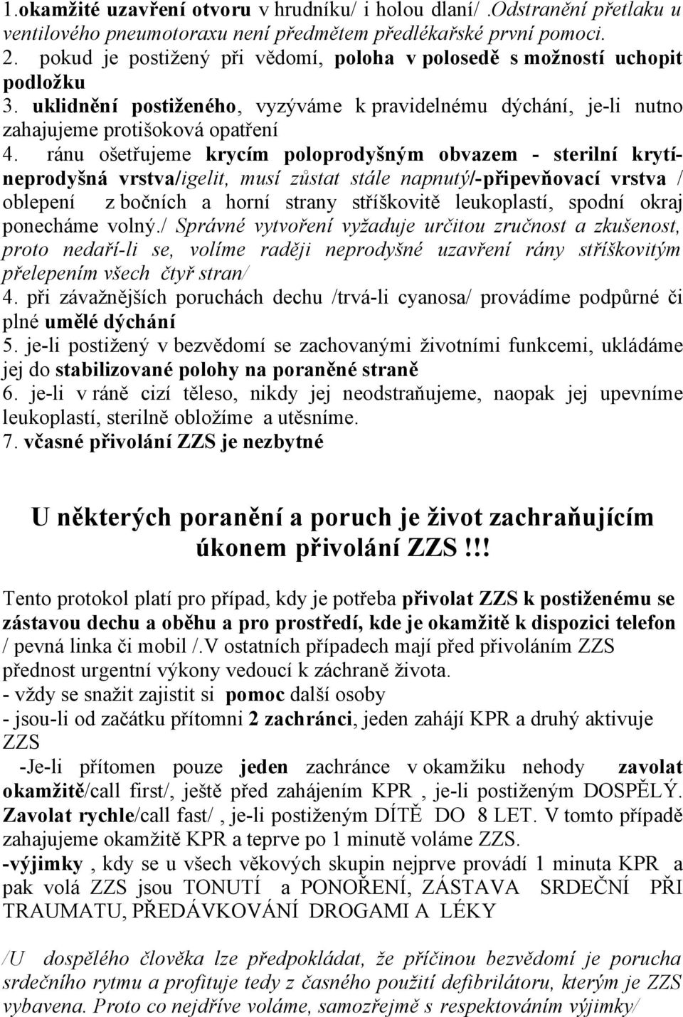 ránu ošetřujeme krycím poloprodyšným obvazem - sterilní krytíneprodyšná vrstva/igelit, musí zůstat stále napnutý/-připevňovací vrstva / oblepení z bočních a horní strany stříškovitě leukoplastí,