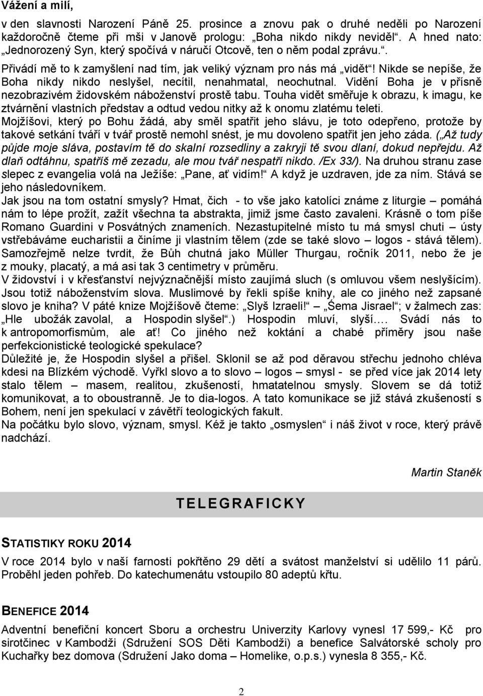 Nikde se nepíše, že Boha nikdy nikdo neslyšel, necítil, nenahmatal, neochutnal. Vidění Boha je v přísně nezobrazivém židovském náboženství prostě tabu.