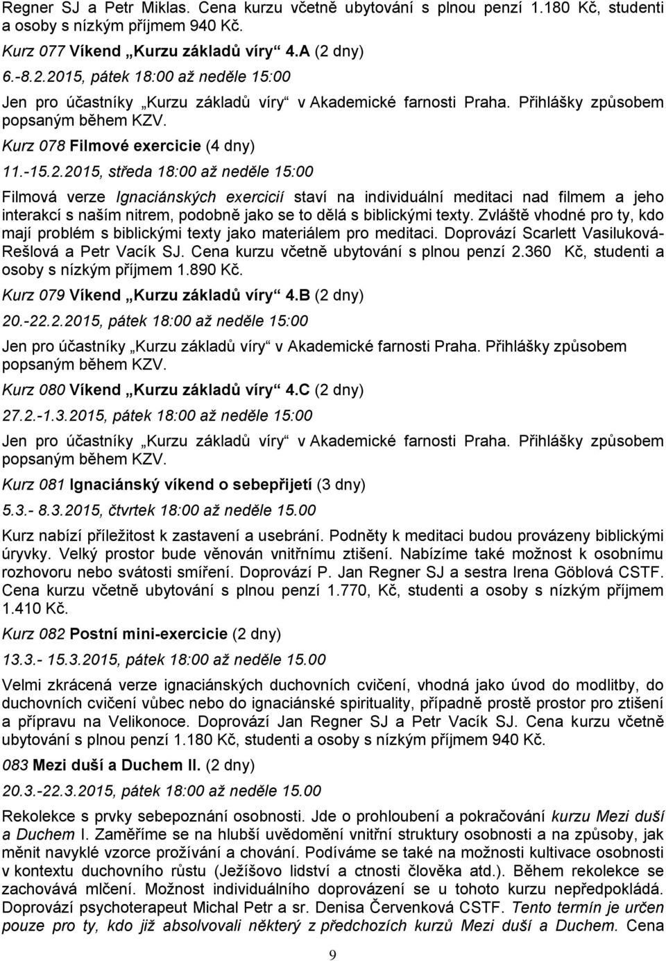 2015, pátek 18:00 až neděle 15:00 Jen pro účastníky Kurzu základů víry v Akademické farnosti Praha. Přihlášky způsobem popsaným během KZV. Kurz 078 Filmové exercicie (4 dny) 11.-15.2.2015, středa 18:00 až neděle 15:00 Filmová verze Ignaciánských exercicií staví na individuální meditaci nad filmem a jeho interakcí s naším nitrem, podobně jako se to dělá s biblickými texty.