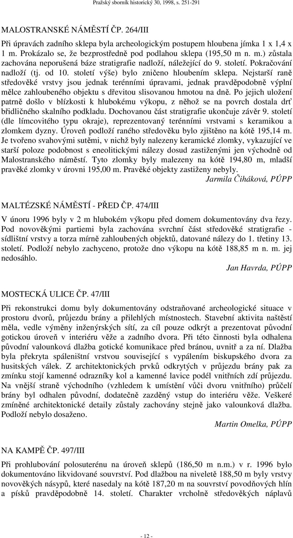 Nejstarší raně středověké vrstvy jsou jednak terénními úpravami, jednak pravděpodobně výplní mělce zahloubeného objektu s dřevitou slisovanou hmotou na dně.