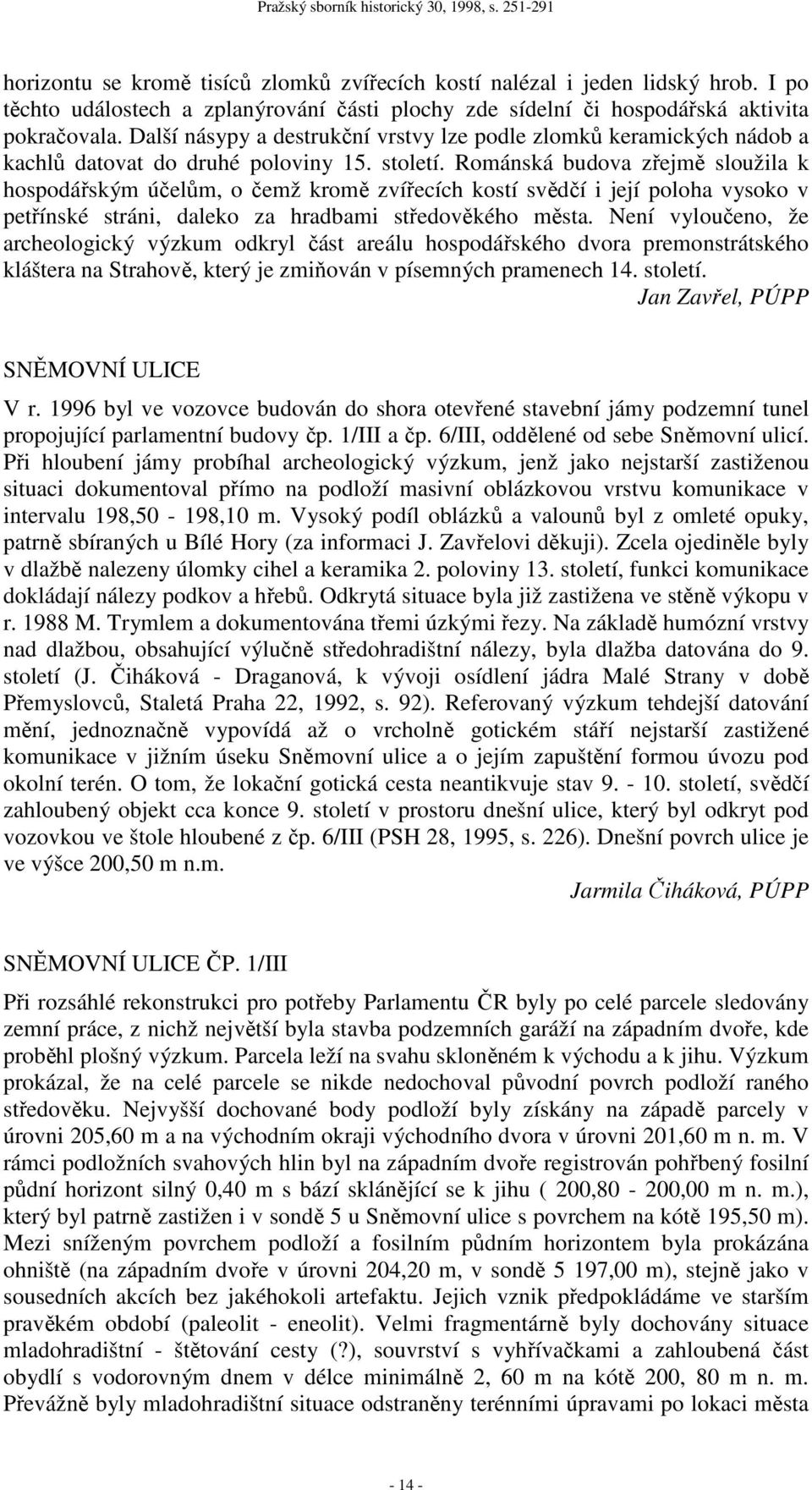 Románská budova zřejmě sloužila k hospodářským účelům, o čemž kromě zvířecích kostí svědčí i její poloha vysoko v petřínské stráni, daleko za hradbami středověkého města.