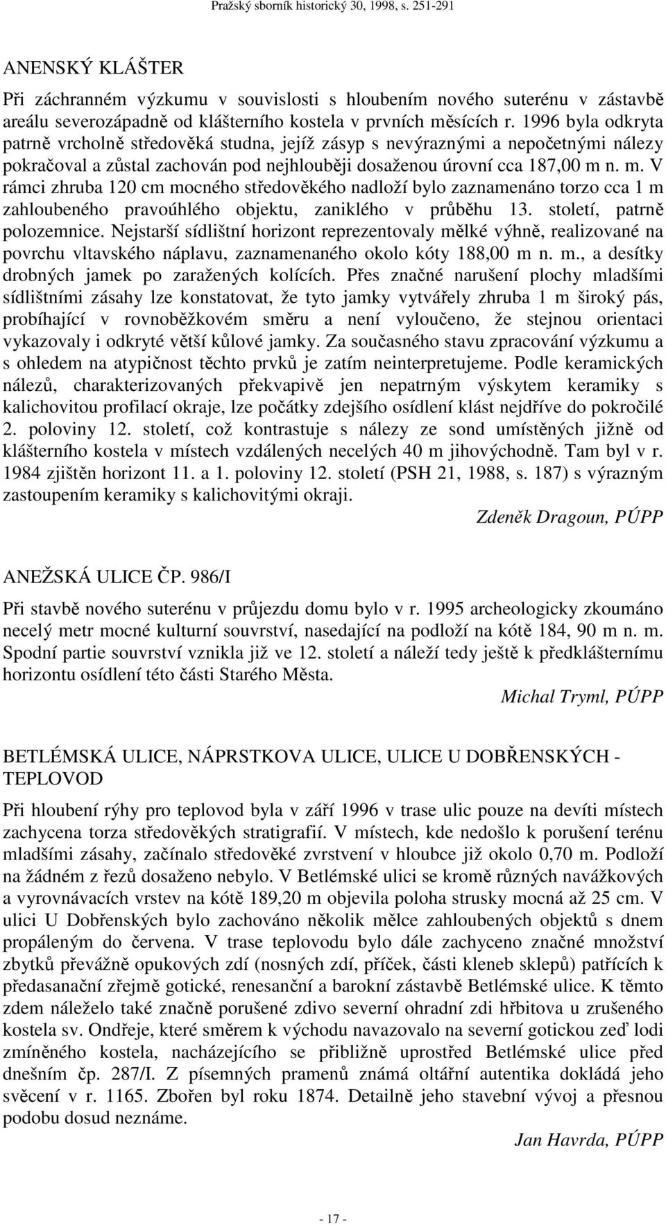 n. m. V rámci zhruba 120 cm mocného středověkého nadloží bylo zaznamenáno torzo cca 1 m zahloubeného pravoúhlého objektu, zaniklého v průběhu 13. století, patrně polozemnice.