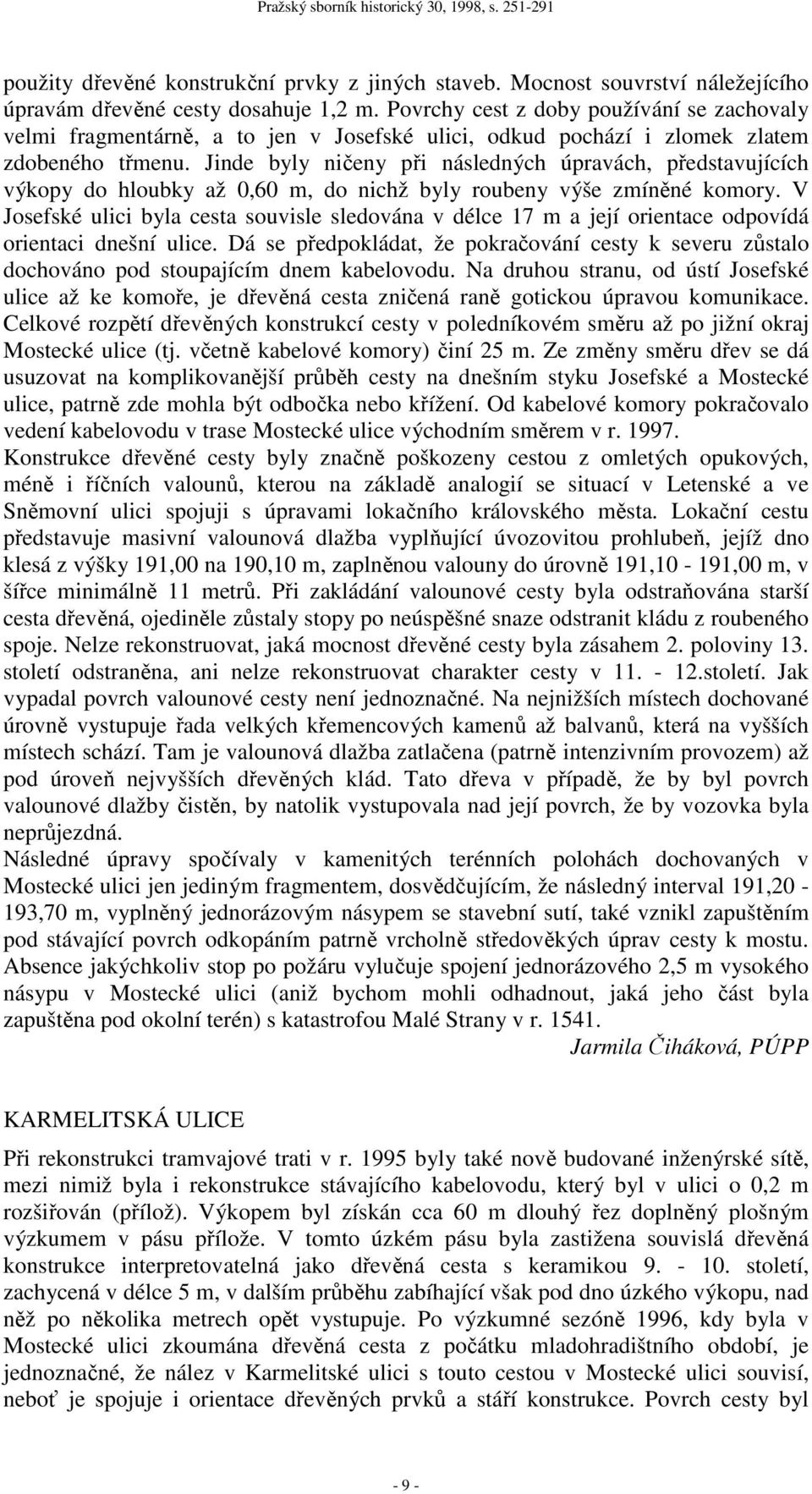 Jinde byly ničeny při následných úpravách, představujících výkopy do hloubky až 0,60 m, do nichž byly roubeny výše zmíněné komory.