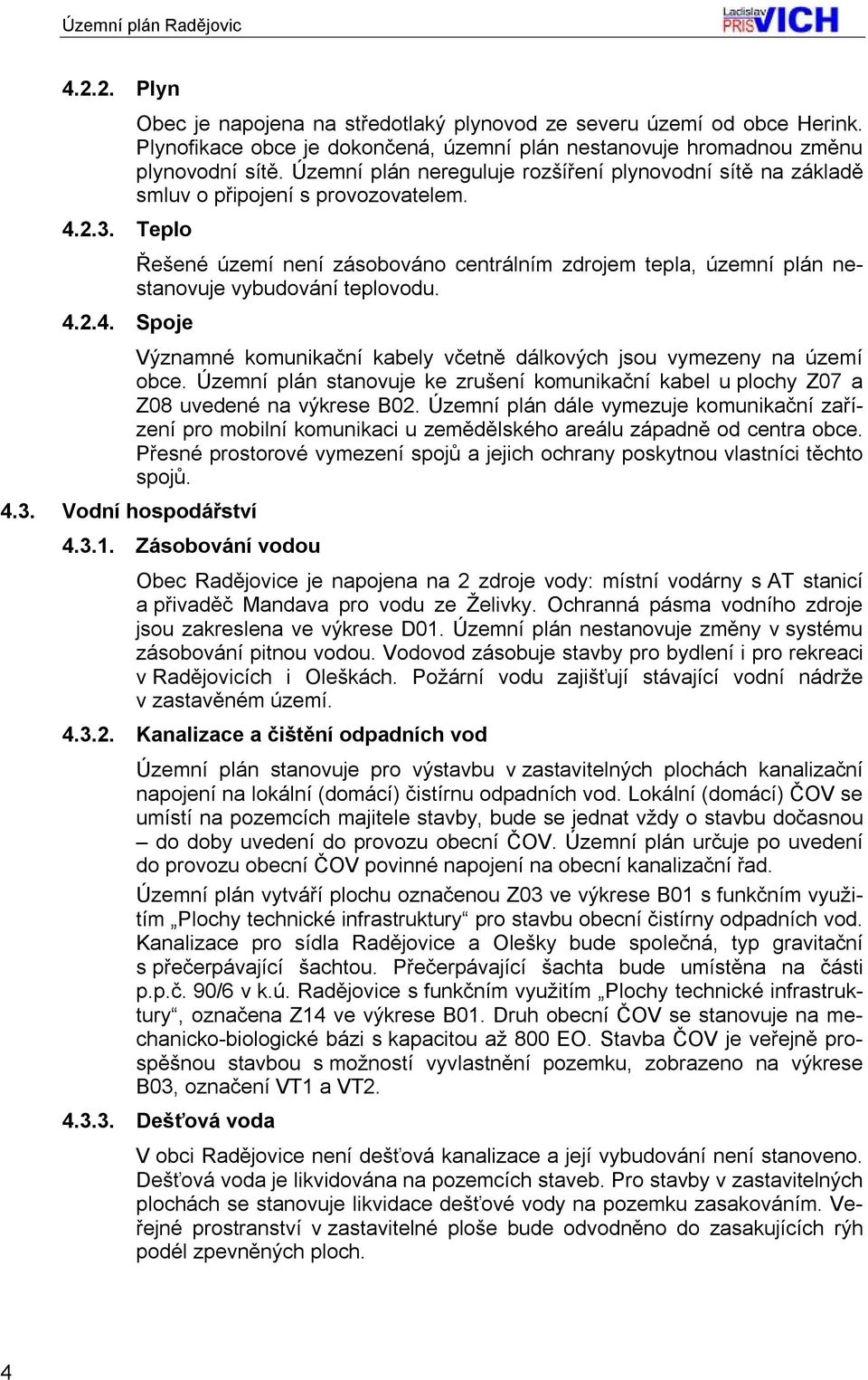 Řešené území není zásobováno centrálním zdrojem tepla, územní plán nestanovuje vybudování teplovodu. Významné komunikační kabely včetně dálkových jsou vymezeny na území obce.