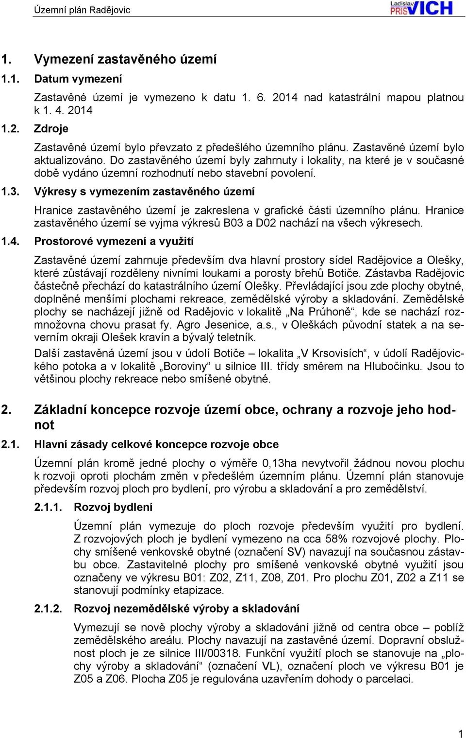 Výkresy s vymezením zastavěného území Hranice zastavěného území je zakreslena v grafické části územního plánu. Hranice zastavěného území se vyjma výkresů B03 a D02 nachází na všech výkresech. 1.4.