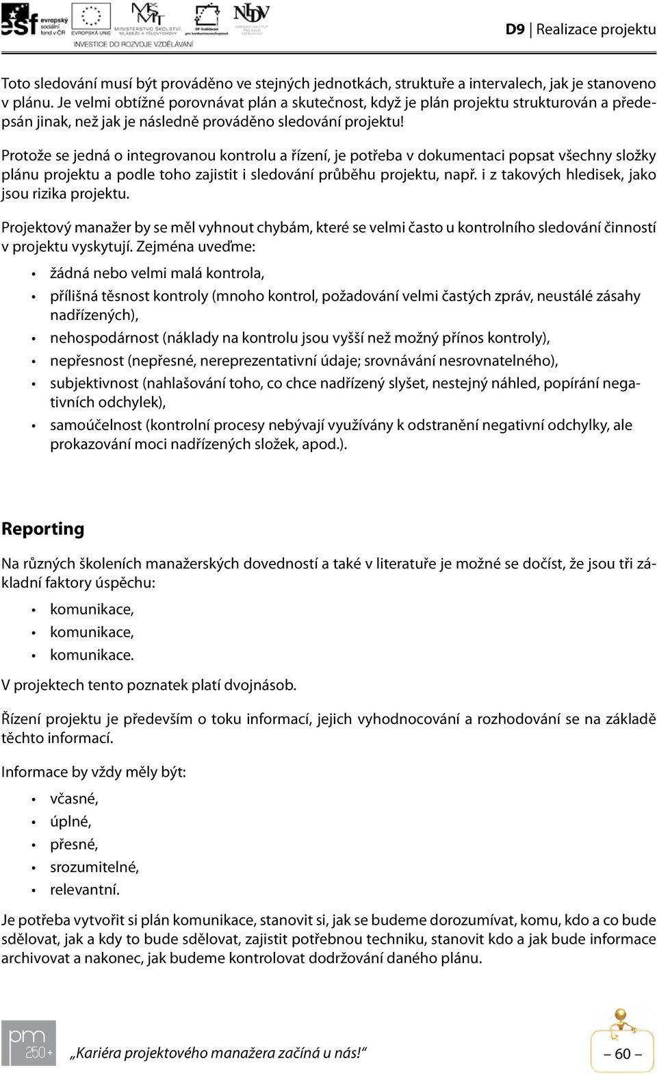 Protože se jedná o integrovanou kontrolu a řízení, je potřeba v dokumentaci popsat všechny složky plánu projektu a podle toho zajistit i sledování průběhu projektu, např.