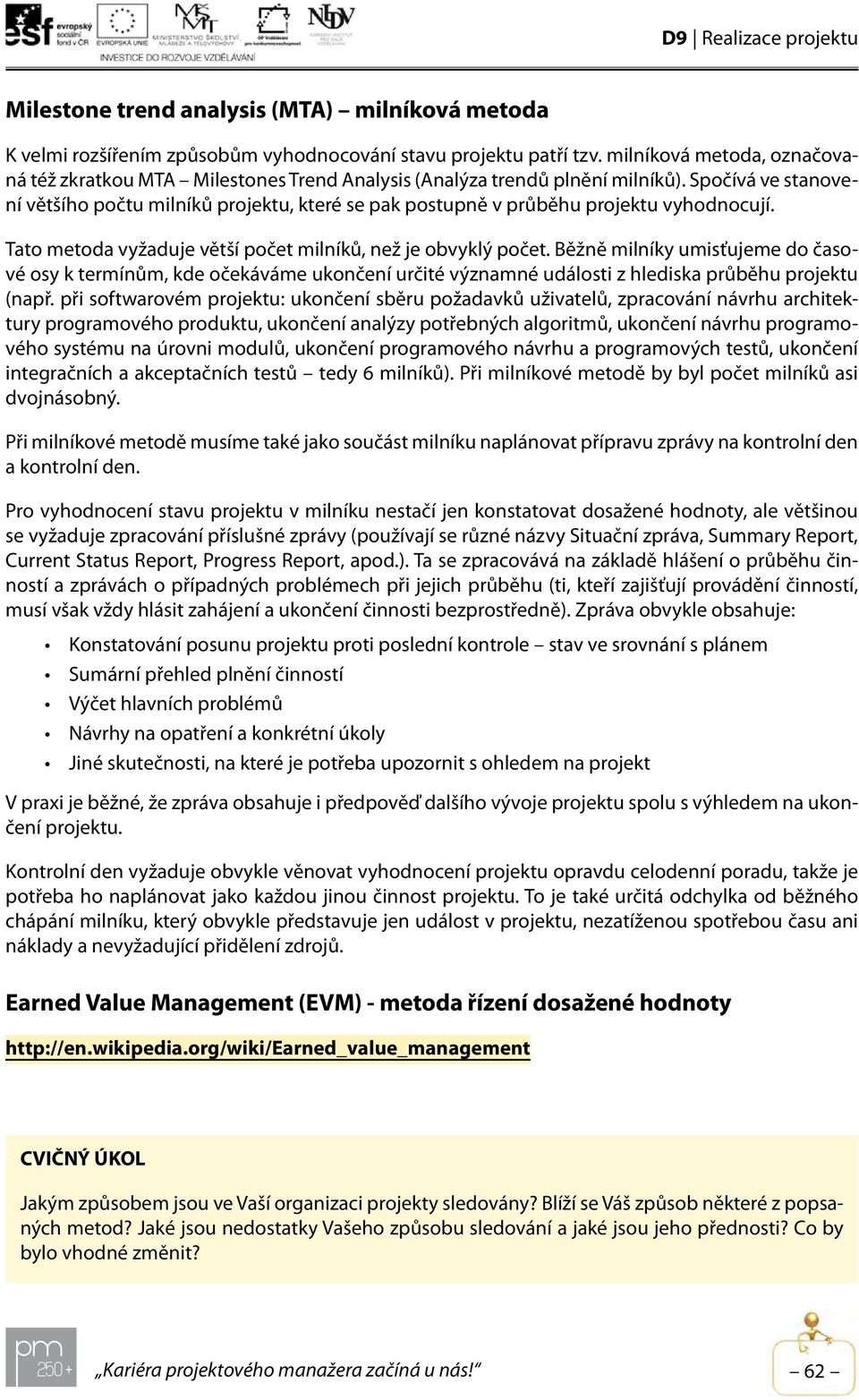 Spočívá ve stanovení většího počtu milníků projektu, které se pak postupně v průběhu projektu vyhodnocují. Tato metoda vyžaduje větší počet milníků, než je obvyklý počet.