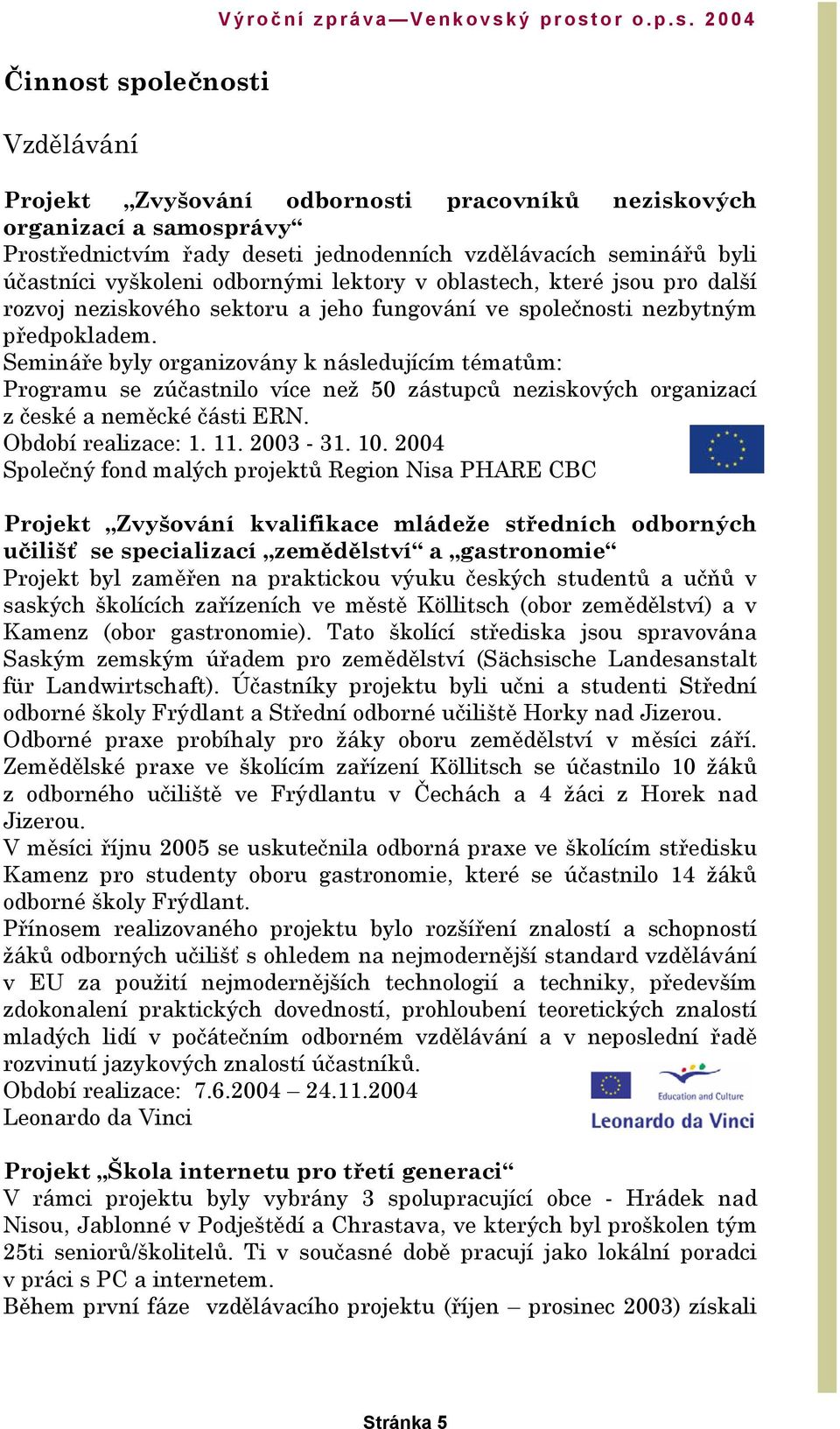 Semináře byly organizovány k následujícím tématům: Programu se zúčastnilo více než 50 zástupců neziskových organizací z české a neměcké části ERN. Období realizace: 1. 11. 2003-31. 10.