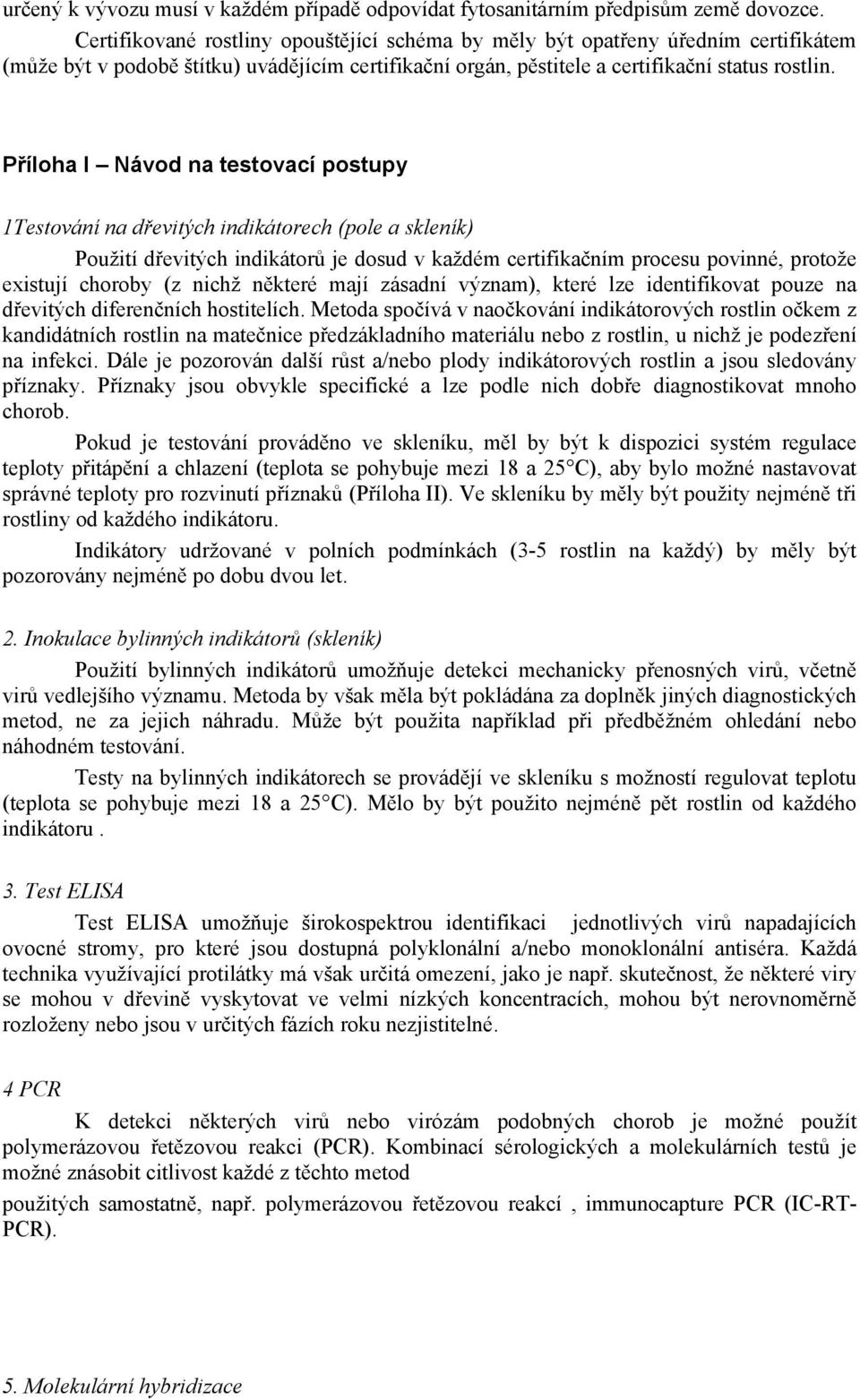 Příloha I Návod na testovací postupy 1Testování na dřevitých indikátorech (pole a skleník) Použití dřevitých indikátorů je dosud v každém certifikačním procesu povinné, protože existují choroby (z