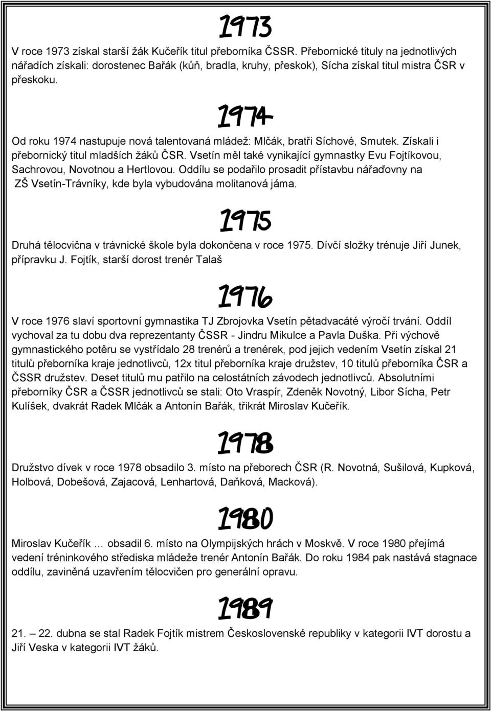 1974 Od roku 1974 nastupuje nová talentovaná mládež: Mlčák, bratři Síchové, Smutek. Získali i přebornický titul mladších žáků ČSR.