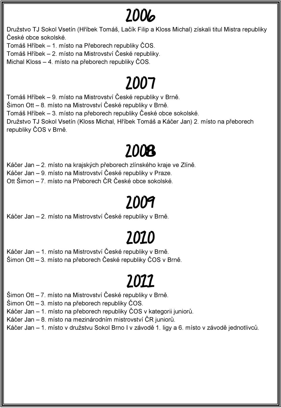 místo na Mistrovství České republiky v Brně. Tomáš Hříbek 3. místo na přeborech republiky České obce sokolské. Družstvo TJ Sokol Vsetín (Kloss Michal, Hříbek Tomáš a Káčer Jan) 2.