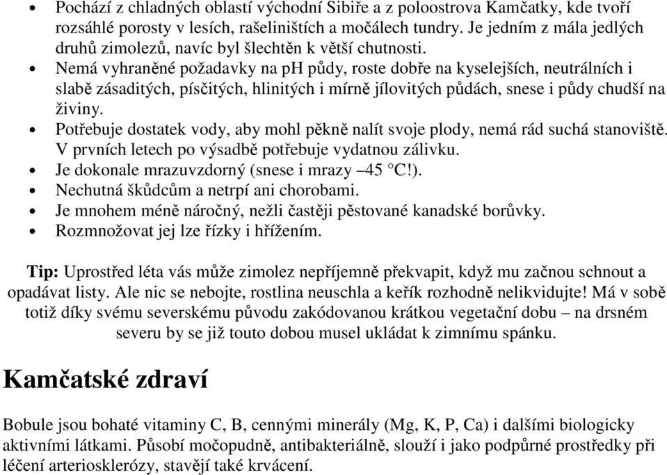 Nemá vyhraněné požadavky na ph půdy, roste dobře na kyselejších, neutrálních i slabě zásaditých, písčitých, hlinitých i mírně jílovitých půdách, snese i půdy chudší na živiny.