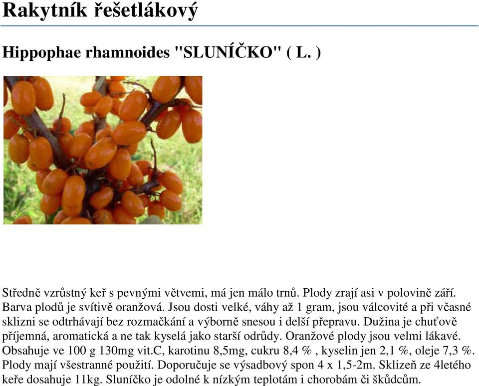 Dužina je chuťově příjemná, aromatická a ne tak kyselá jako starší odrůdy. Oranžové plody jsou velmi lákavé. Obsahuje ve 100 g 130mg vit.