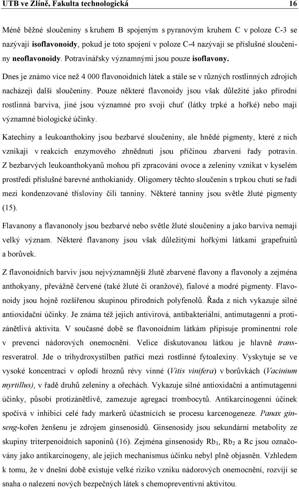 Pouze některé flavonoidy jsou však důležité jako přírodní rostlinná barviva, jiné jsou významné pro svoji chuť (látky trpké a hořké) nebo mají významné biologické účinky.