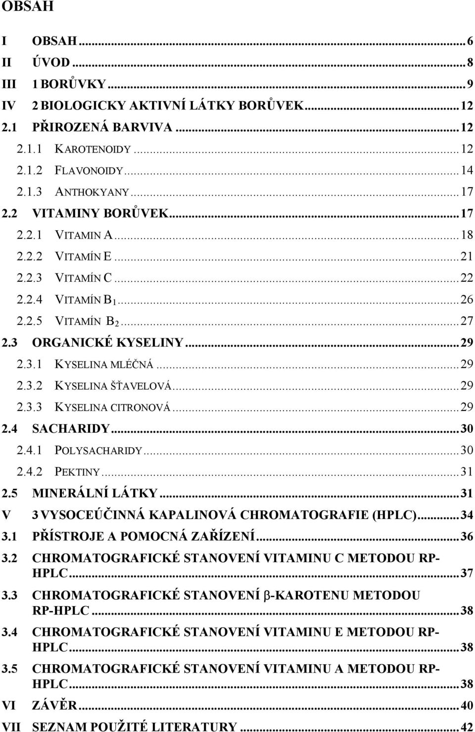 ..29 2.3.3 KYSELINA CITRONOVÁ...29 2.4 SACHARIDY...30 2.4.1 POLYSACHARIDY...30 2.4.2 PEKTINY...31 2.5 MINERÁLNÍ LÁTKY...31 V 3 VYSOCEÚČINNÁ KAPALINOVÁ CHROMATOGRAFIE (HPLC)...34 3.