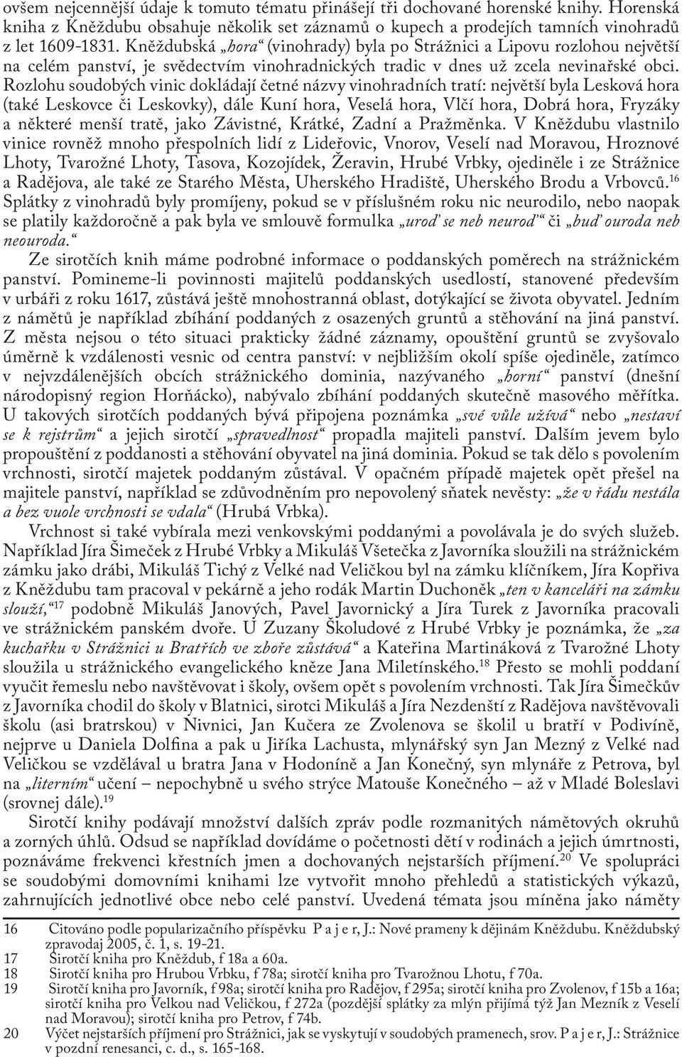 Rozlohu soudobých vinic dokládají četné názvy vinohradních tratí: největší byla Lesková hora (také Leskovce či Leskovky), dále Kuní hora, Veselá hora, Vlčí hora, Dobrá hora, Fryzáky a některé menší