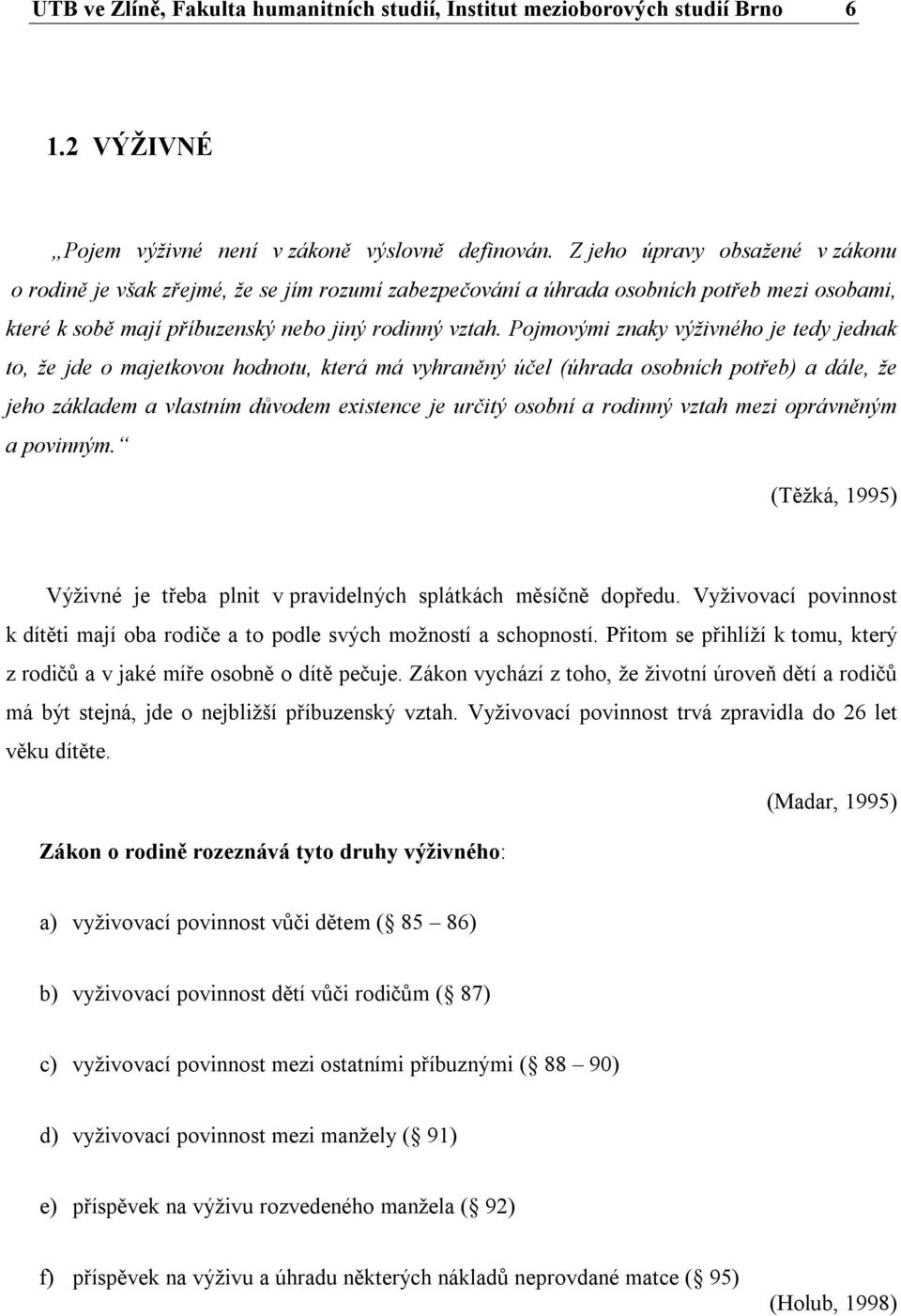 Pojmovými znaky výživného je tedy jednak to, že jde o majetkovou hodnotu, která má vyhraněný účel (úhrada osobních potřeb) a dále, že jeho základem a vlastním důvodem existence je určitý osobní a