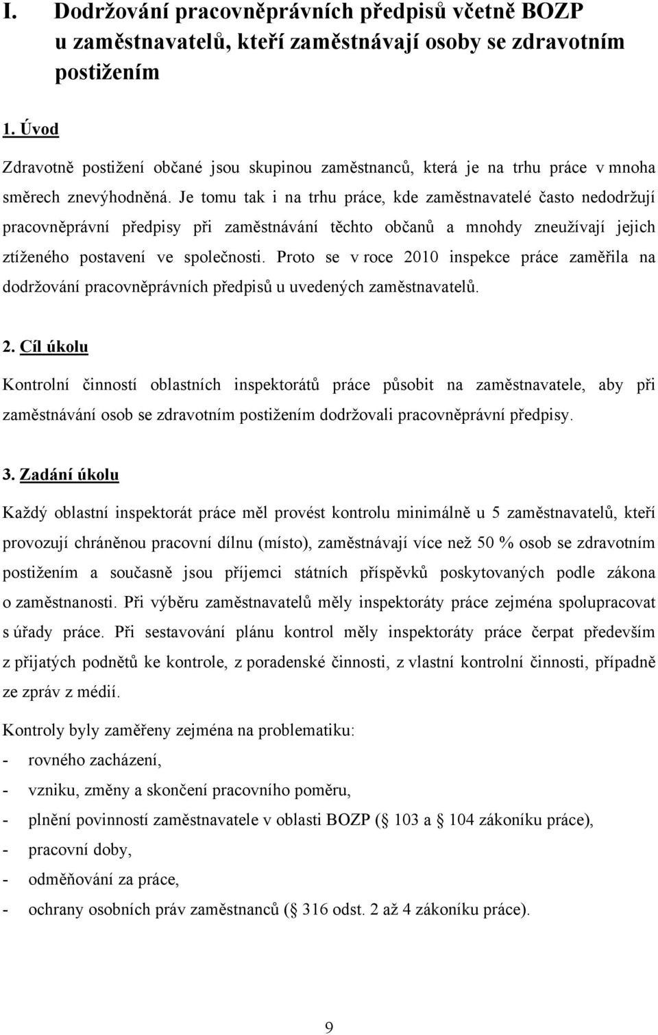 Je tomu tak i na trhu práce, kde zaměstnavatelé často nedodržují pracovněprávní předpisy při zaměstnávání těchto občanů a mnohdy zneužívají jejich ztíženého postavení ve společnosti.