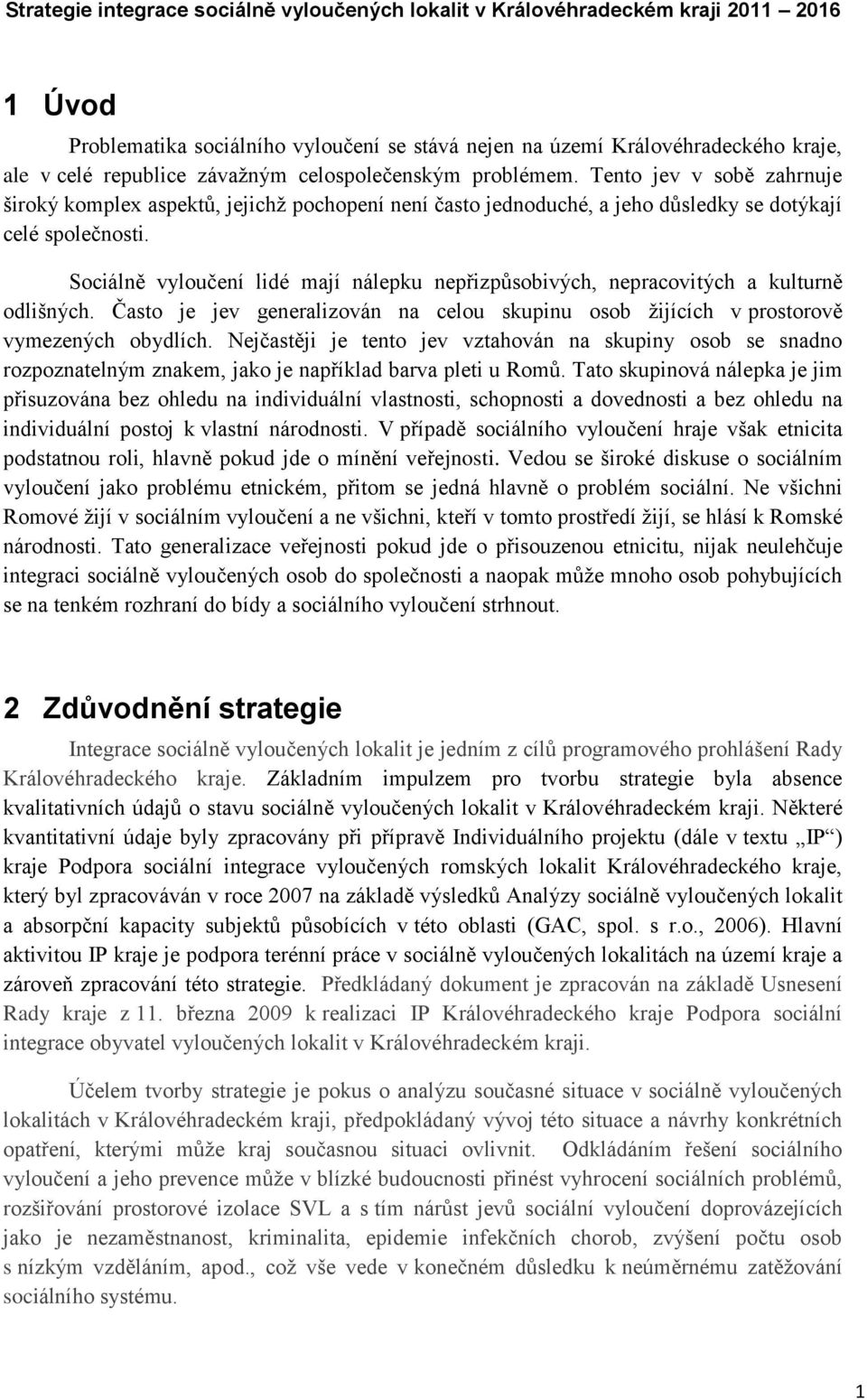 Sociálně vyloučení lidé mají nálepku nepřizpůsobivých, nepracovitých a kulturně odlišných. Často je jev generalizován na celou skupinu osob ţijících v prostorově vymezených obydlích.