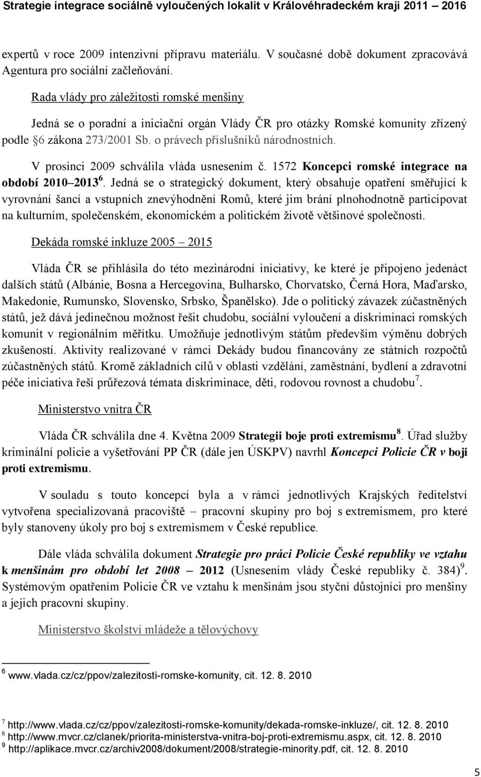 V prosinci 2009 schválila vláda usnesením č. 1572 Koncepci romské integrace na období 2010 2013 6.