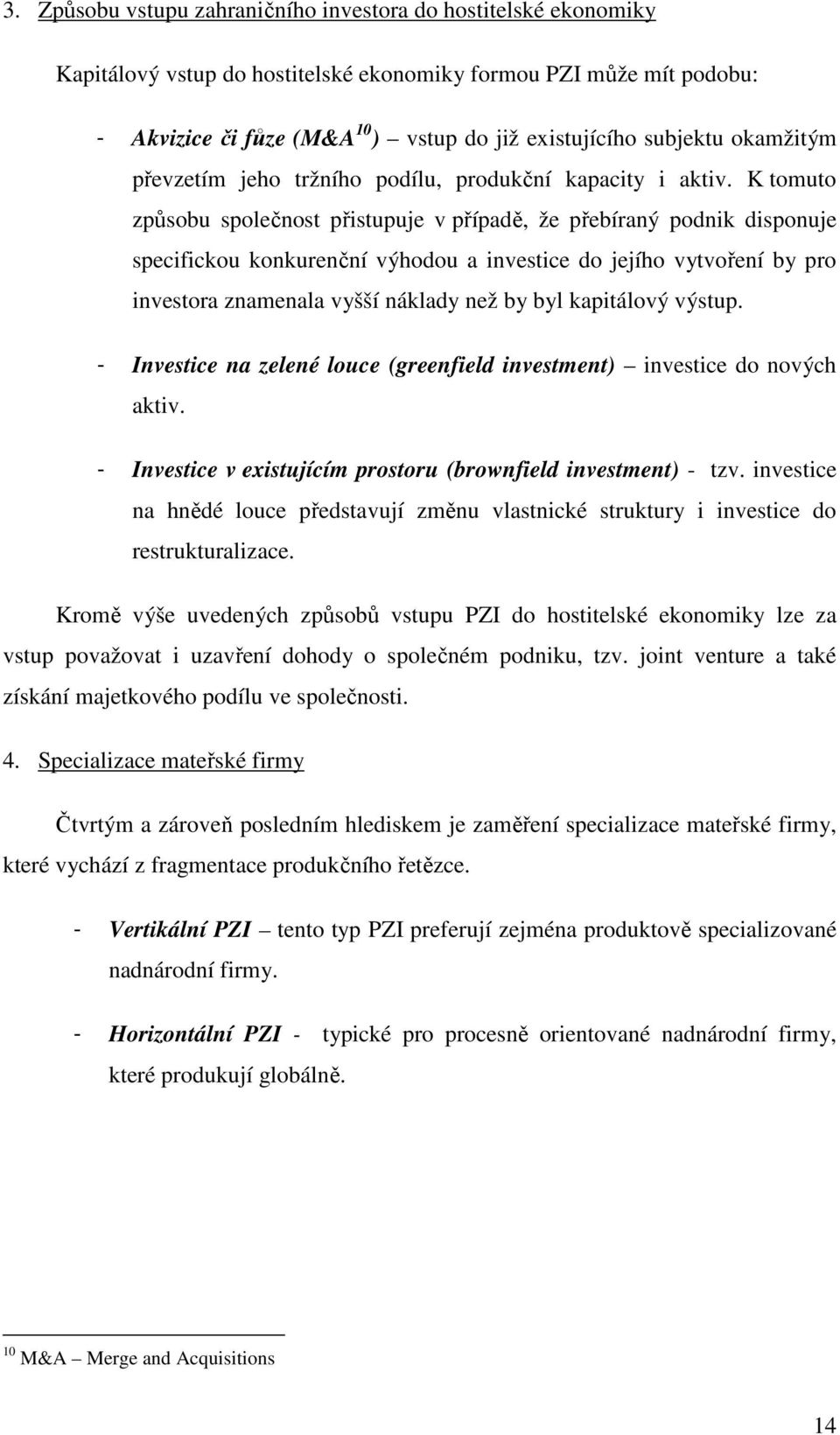 K tomuto způsobu společnost přistupuje v případě, že přebíraný podnik disponuje specifickou konkurenční výhodou a investice do jejího vytvoření by pro investora znamenala vyšší náklady než by byl