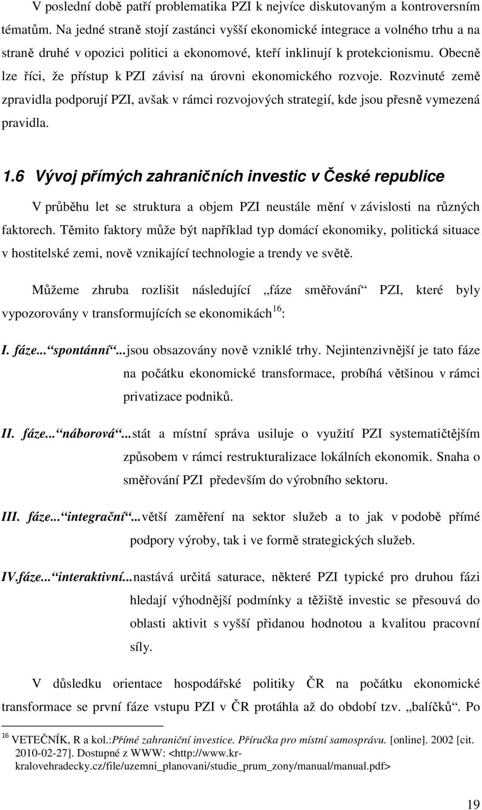 Obecně lze říci, že přístup k PZI závisí na úrovni ekonomického rozvoje. Rozvinuté země zpravidla podporují PZI, avšak v rámci rozvojových strategií, kde jsou přesně vymezená pravidla. 1.