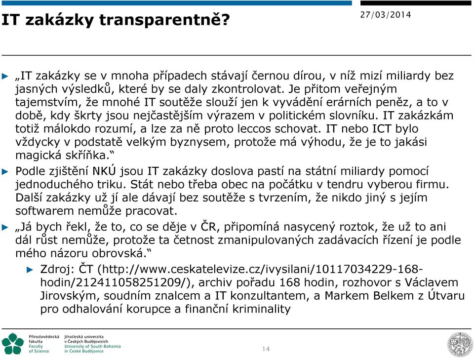 IT zakázkám totiž málokdo rozumí, a lze za ně proto leccos schovat. IT nebo ICT bylo vždycky v podstatě velkým byznysem, protože má výhodu, že je to jakási magická skříňka.