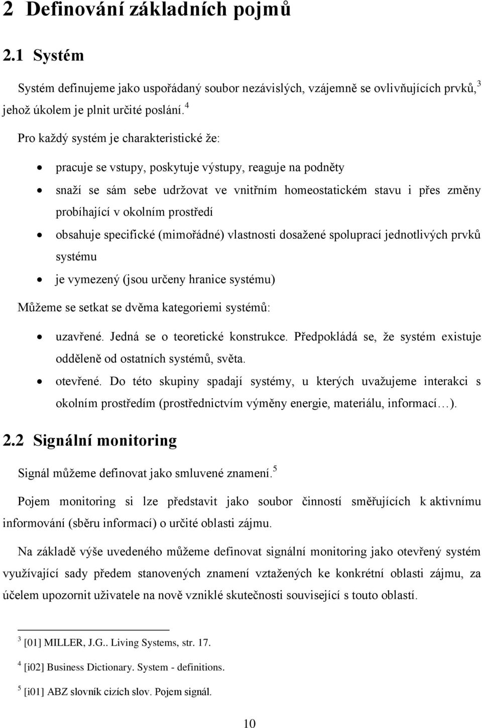 prostředí obsahuje specifické (mimořádné) vlastnosti dosaţené spoluprací jednotlivých prvků systému je vymezený (jsou určeny hranice systému) Můţeme se setkat se dvěma kategoriemi systémů: uzavřené.