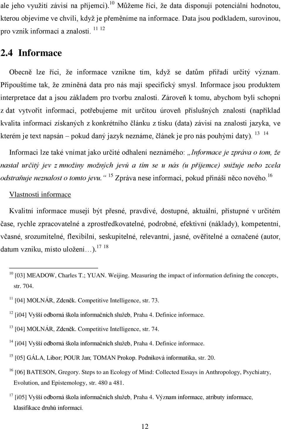 Připouštíme tak, ţe zmíněná data pro nás mají specifický smysl. Informace jsou produktem interpretace dat a jsou základem pro tvorbu znalosti.