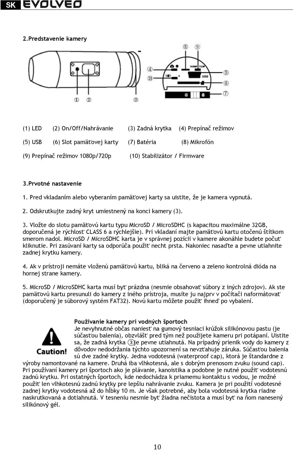 Pri vkladaní majte pamäťovú kartu otočenú štítkom smerom nadol. MicroSD / MicroSDHC karta je v správnej pozícii v kamere akonáhle budete počuť kliknutie.