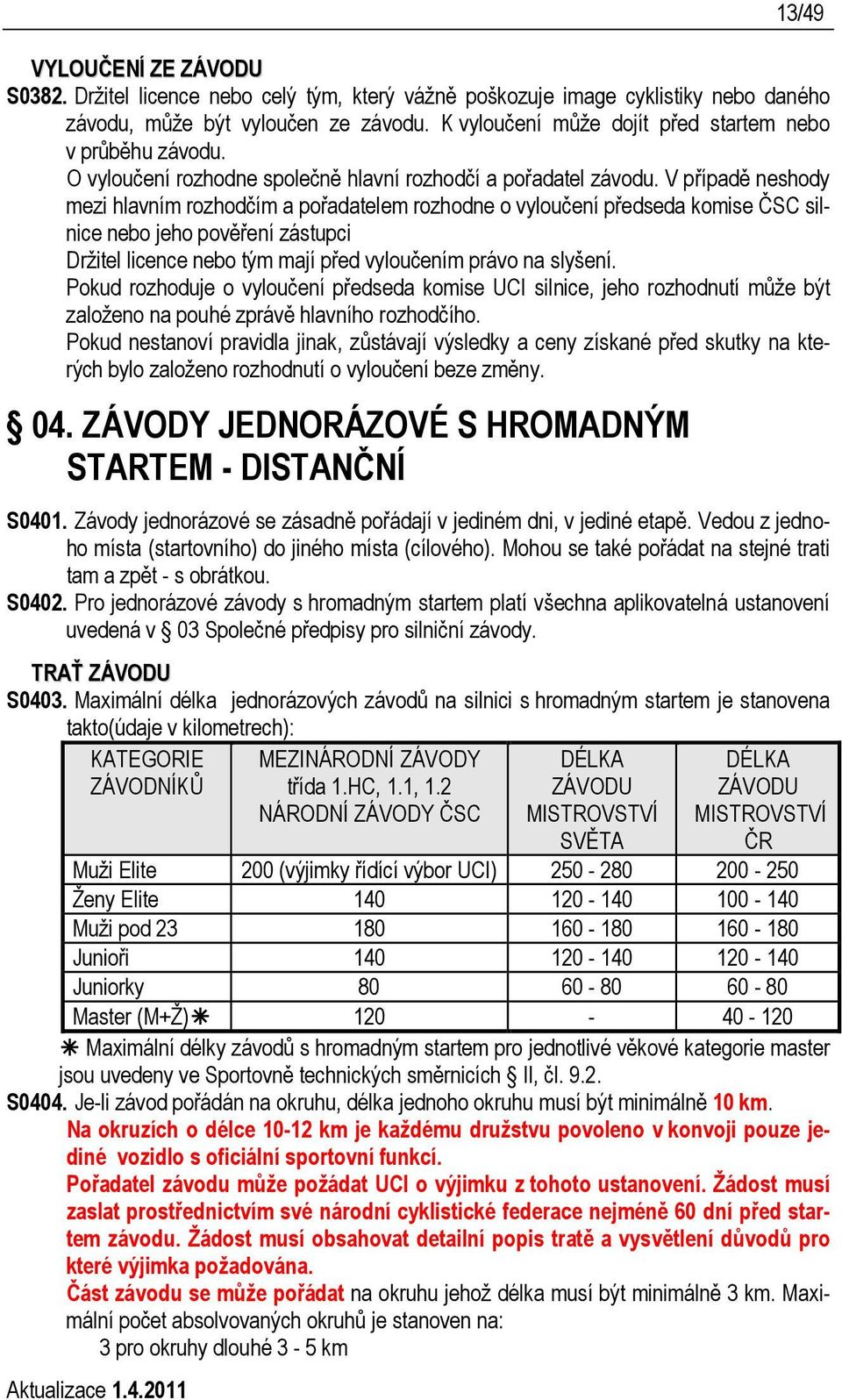 V případě neshody mezi hlavním rozhodčím a pořadatelem rozhodne o vyloučení předseda komise ČSC silnice nebo jeho pověření zástupci Držitel licence nebo tým mají před vyloučením právo na slyšení.