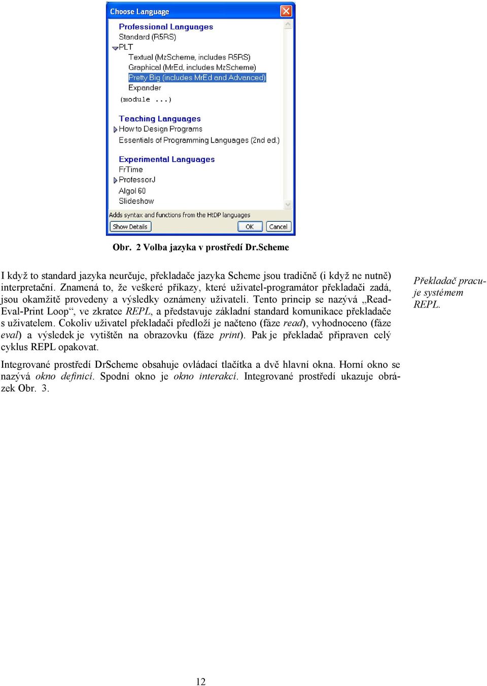 Tento princip se nazývá Read- Eval-Print Loop, ve zkratce REPL, a představuje základní standard komunikace překladače s uživatelem.