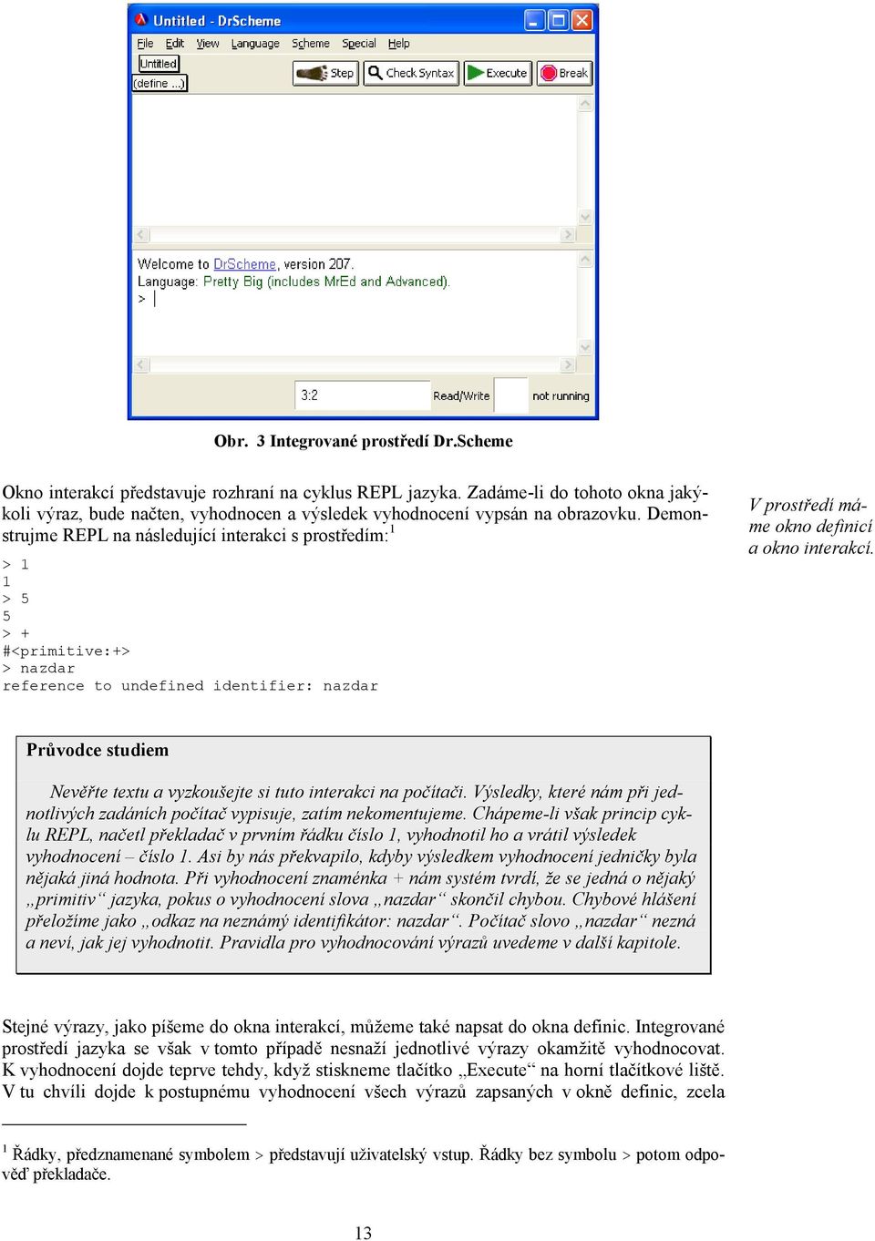 Demonstrujme REPL na následující interakci s prostředím: 1 > 1 1 > 5 5 > + #<primitive:+> > nazdar reference to undefined identifier: nazdar V prostředí máme okno definicí a okno interakcí.