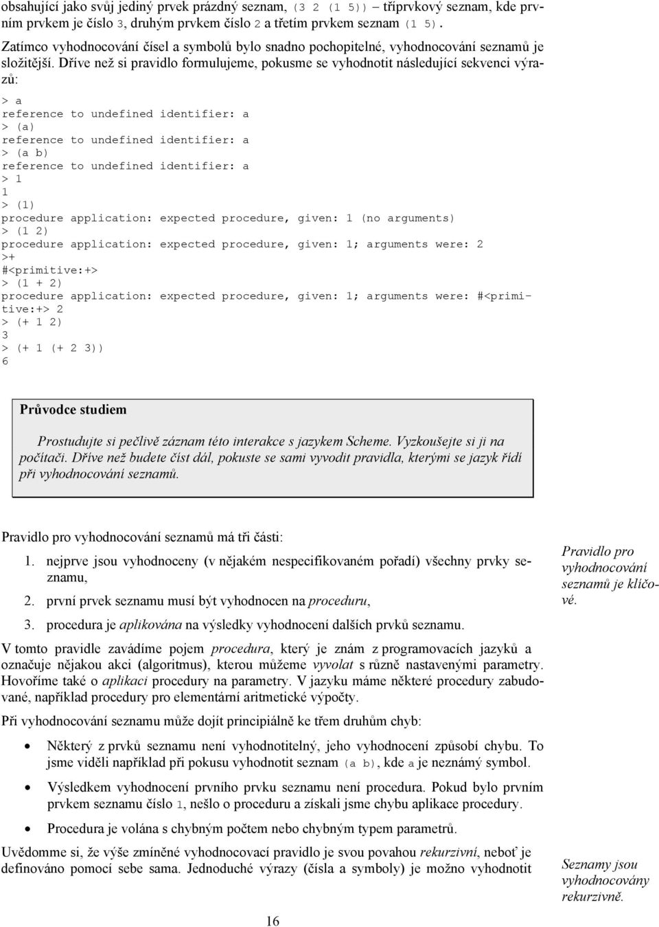 Dříve než si pravidlo formulujeme, pokusme se vyhodnotit následující sekvenci výrazů: > a reference to undefined identifier: a > (a) reference to undefined identifier: a > (a b) reference to