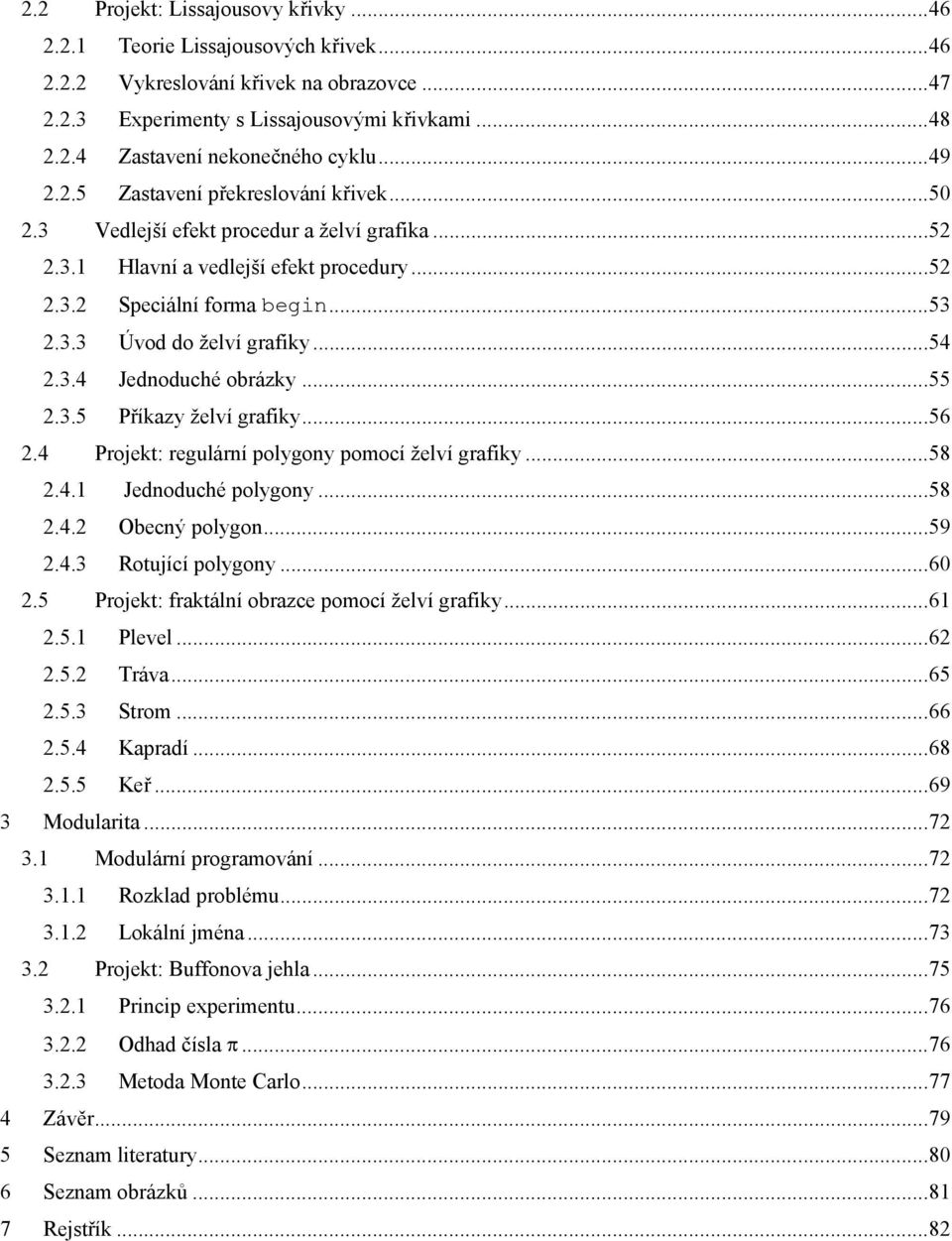 ..54 2.3.4 Jednoduché obrázky...55 2.3.5 Příkazy želví grafiky...56 2.4 Projekt: regulární polygony pomocí želví grafiky...58 2.4.1 Jednoduché polygony...58 2.4.2 Obecný polygon...59 2.4.3 Rotující polygony.