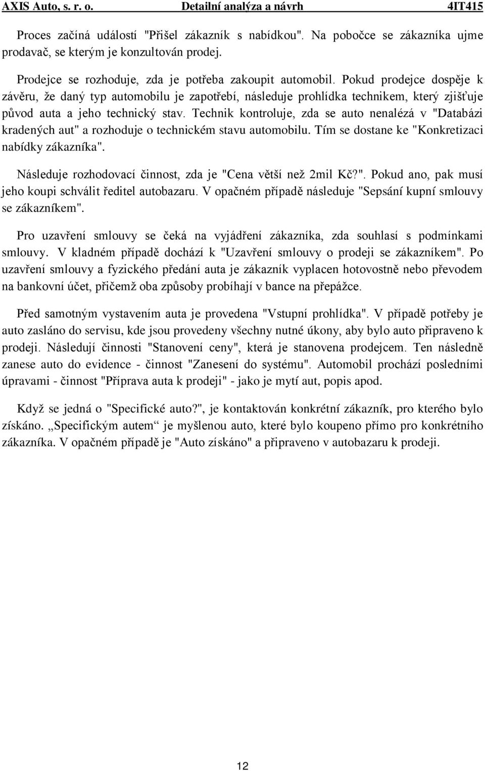 Technik kontroluje, zda se auto nenalézá v "Databázi kradených aut" a rozhoduje o technickém stavu automobilu. Tím se dostane ke "Konkretizaci nabídky zákazníka".