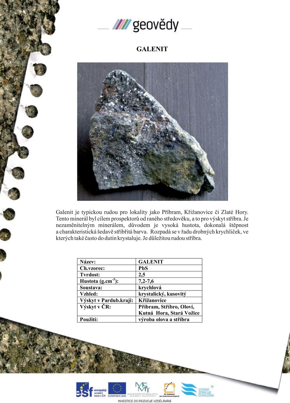 Je nezaměnitelným minerálem, důvodem je vysoká hustota, dokonalá štěpnost a charakteristická šedavě stříbřitá barva.