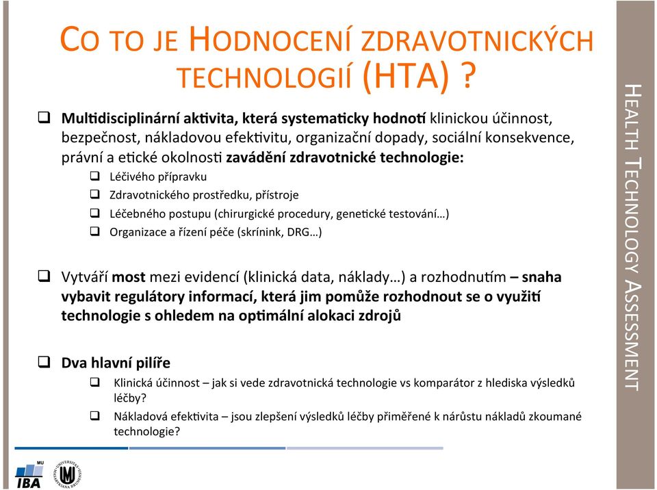 technologie: q Léčivého přípravku q Zdravotnického prostředku, přístroje q Léčebného postupu (chirurgické procedury, gene8cké testování ) q Organizace a řízení péče (skrínink, DRG ) q Vytváří most