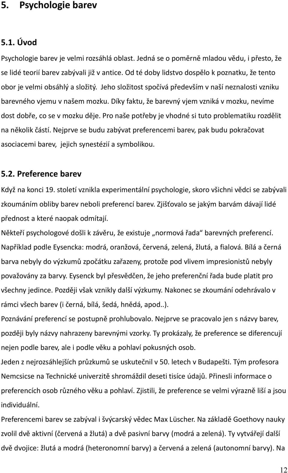 Díky faktu, že barevný vjem vzniká v mozku, nevíme dost dobře, co se v mozku děje. Pro naše potřeby je vhodné si tuto problematiku rozdělit na několik částí.