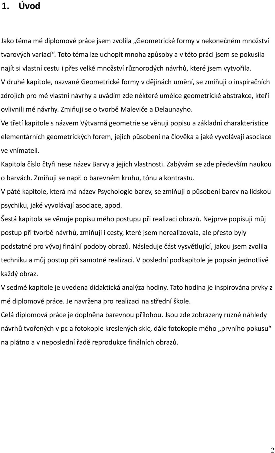 V druhé kapitole, nazvané Geometrické formy v dějinách umění, se zmiňuji o inspiračních zdrojích pro mé vlastní návrhy a uvádím zde některé umělce geometrické abstrakce, kteří ovlivnili mé návrhy.