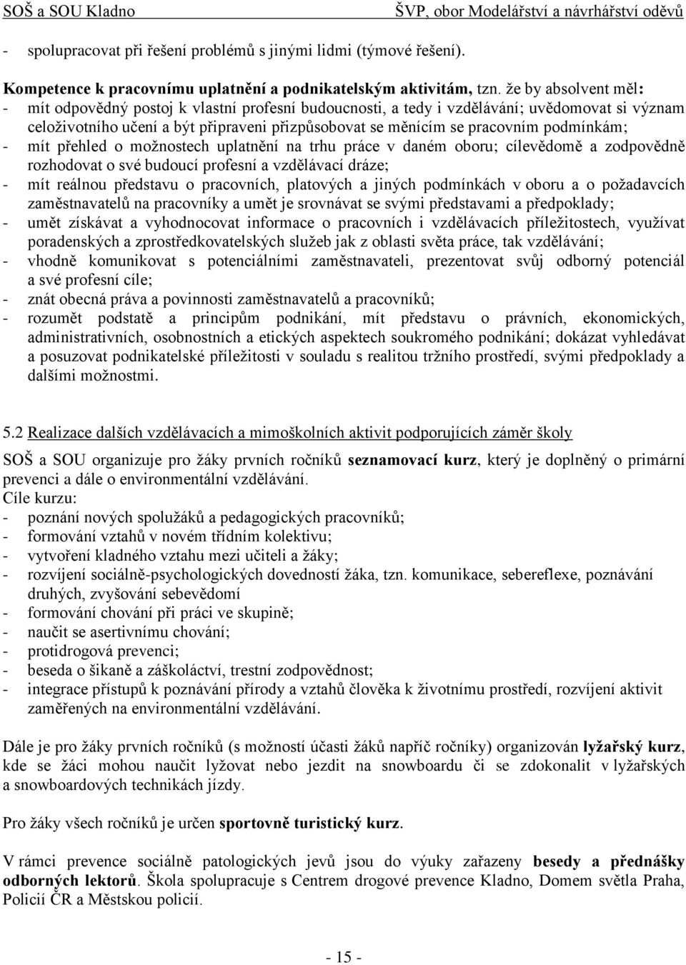 podmínkám; - mít přehled o možnostech uplatnění na trhu práce v daném oboru; cílevědomě a zodpovědně rozhodovat o své budoucí profesní a vzdělávací dráze; - mít reálnou představu o pracovních,