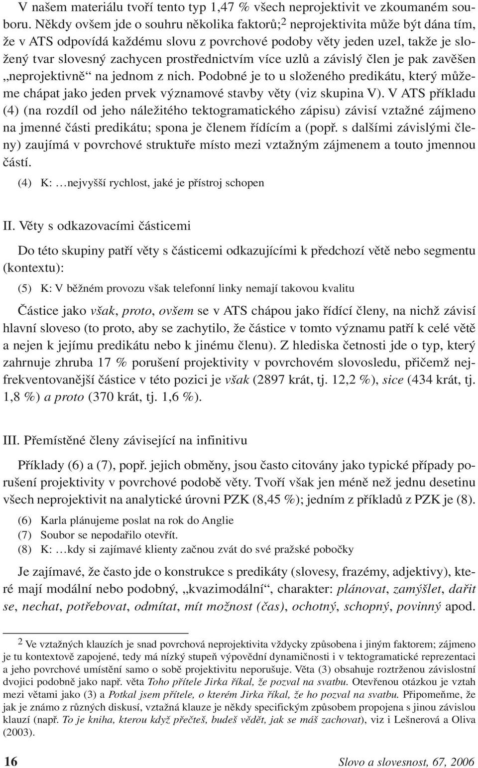 prostřednictvím více uzlů a závislý člen je pak zavěšen neprojektivně na jednom z nich. Podobné je to u složeného predikátu, který můžeme chápat jako jeden prvek významové stavby věty (viz skupina V).