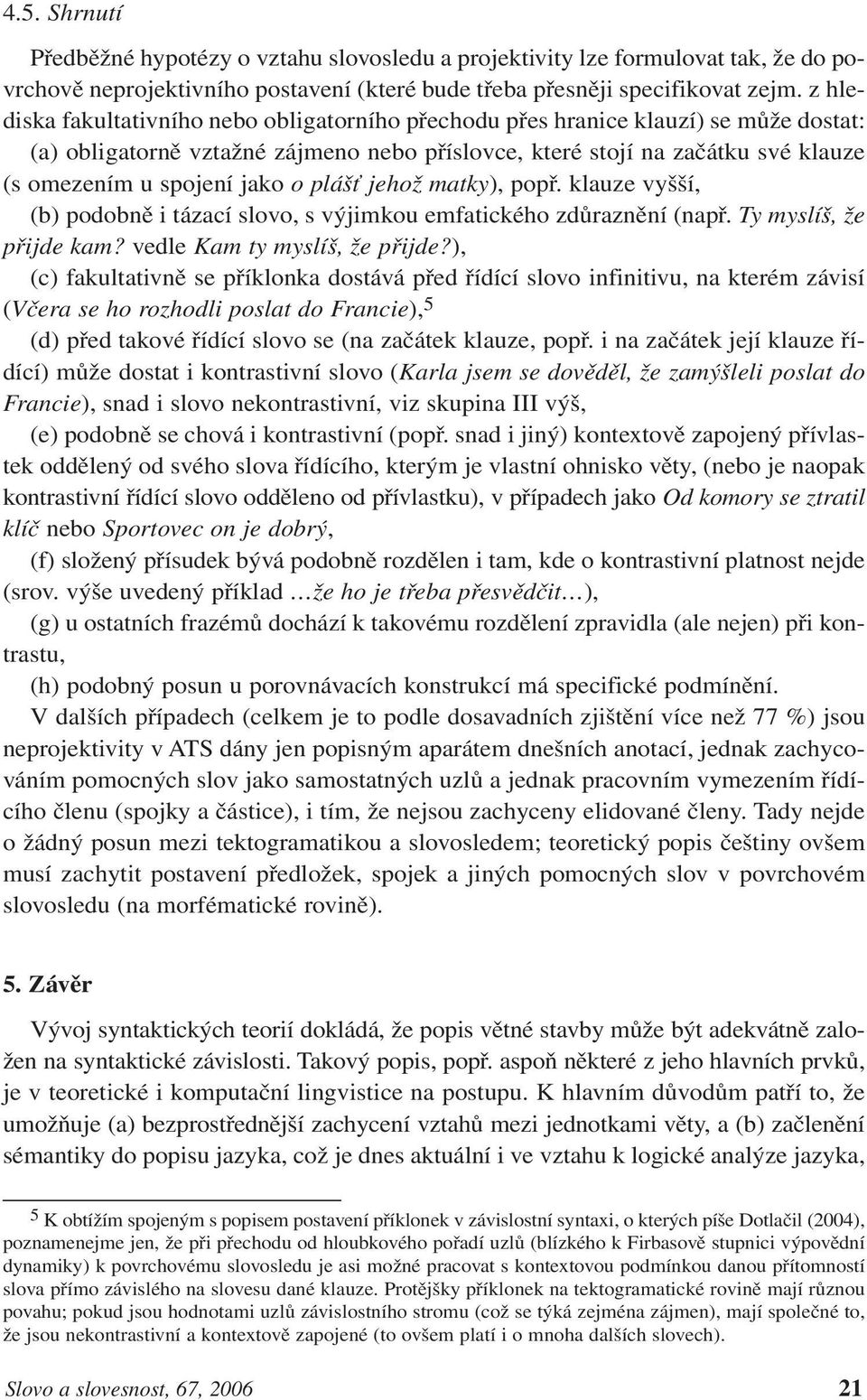 o plášť jehož matky), popř. klauze vyšší, (b) podobně i tázací slovo, s výjimkou emfatického zdůraznění (např. Ty myslíš, že přijde kam? vedle Kam ty myslíš, že přijde?