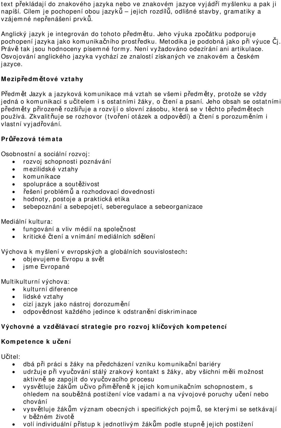 Právě tak jsou hodnoceny písemné formy. Není vyžadováno odezírání ani artikulace. Osvojování anglického jazyka vychází ze znalostí získaných ve znakovém a českém jazyce.