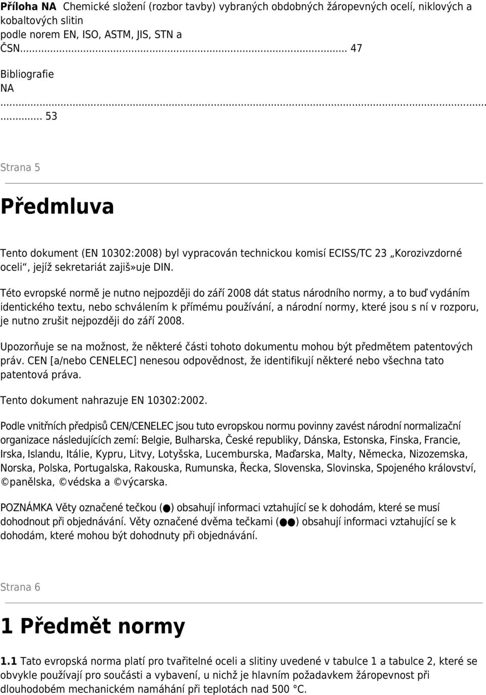 Této evropské normě je nutno nejpozději do září 2008 dát status národního normy, a to buď vydáním identického textu, nebo schválením k přímému používání, a národní normy, které jsou s ní v rozporu,