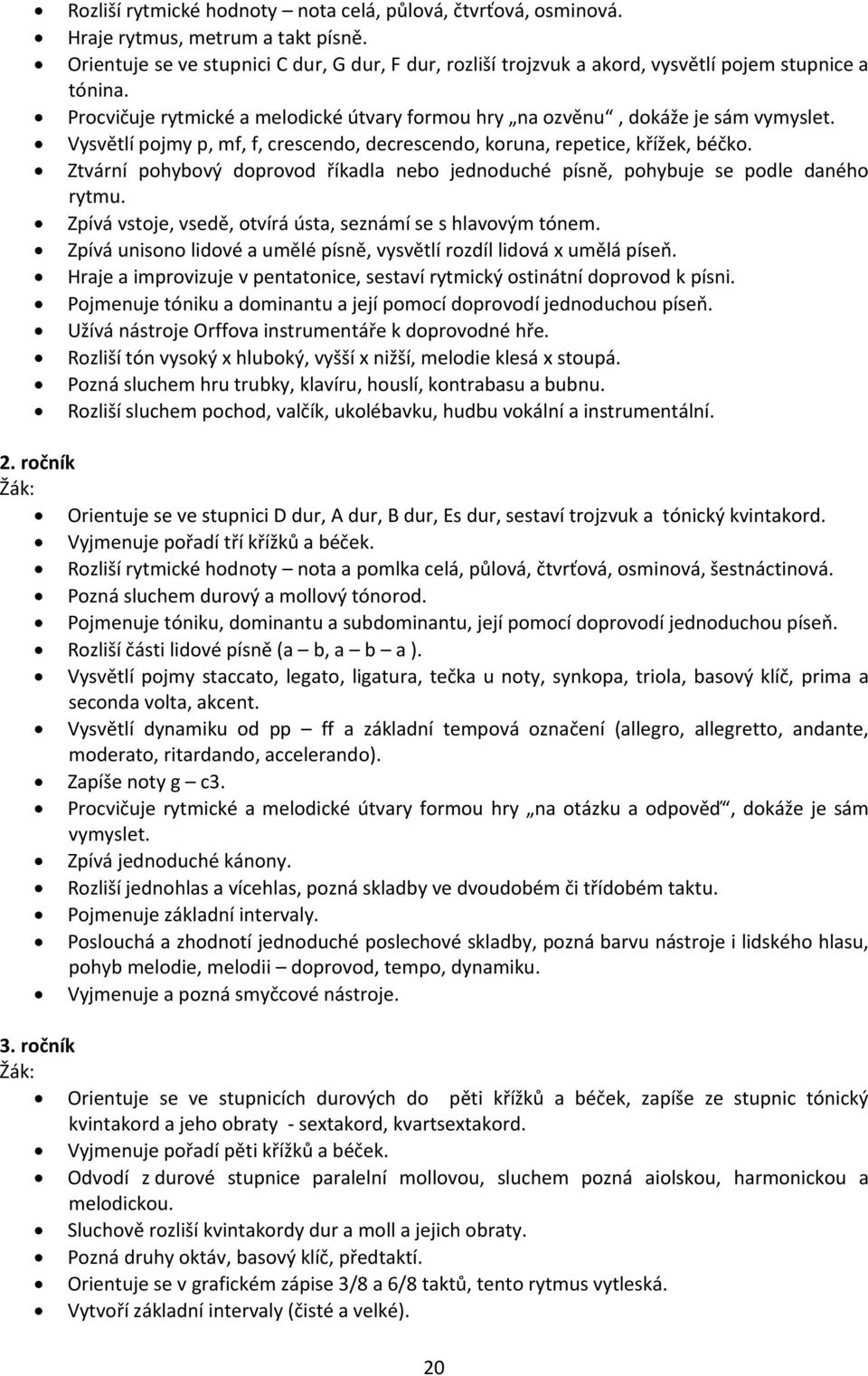 Vysvětlí pojmy p, mf, f, crescendo, decrescendo, koruna, repetice, křížek, béčko. Ztvární pohybový doprovod říkadla nebo jednoduché písně, pohybuje se podle daného rytmu.