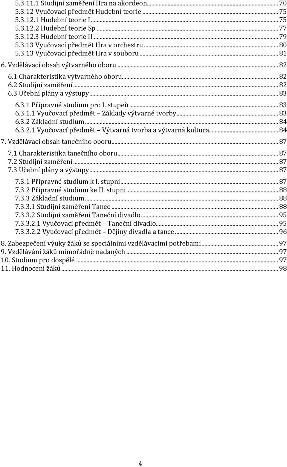 3.1 Přípravné studium pro I. stupeň... 83 6.3.1.1 Vyučovací předmět Základy výtvarné tvorby... 83 6.3.2 Základní studium... 84 6.3.2.1 Vyučovací předmět Výtvarná tvorba a výtvarná kultura... 84 7.